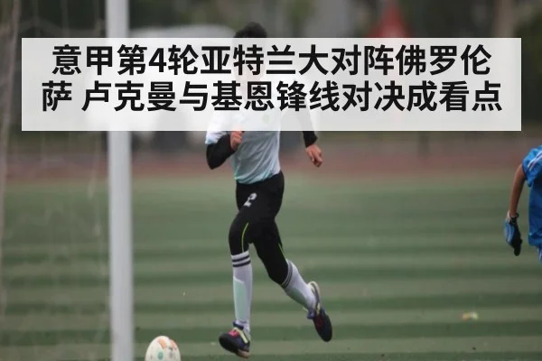 意甲第4轮亚特兰大对阵佛罗伦萨 卢克曼与基恩锋线对决成看点