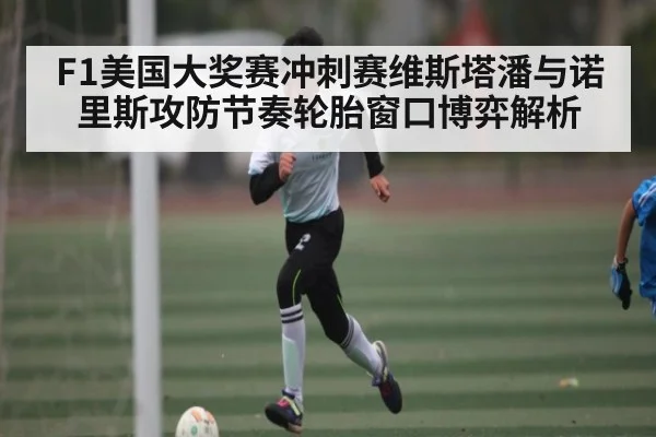 F1美国大奖赛冲刺赛维斯塔潘与诺里斯攻防节奏轮胎窗口博弈解析