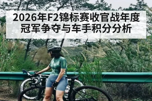 2026年F2锦标赛收官战年度冠军争夺与车手积分分析
