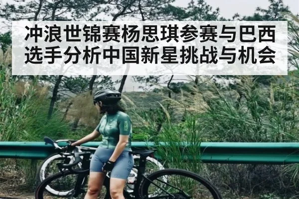 冲浪世锦赛杨思琪参赛与巴西选手分析中国新星挑战与机会