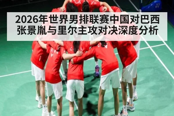 2026年世界男排联赛中国对巴西张景胤与里尔主攻对决深度分析